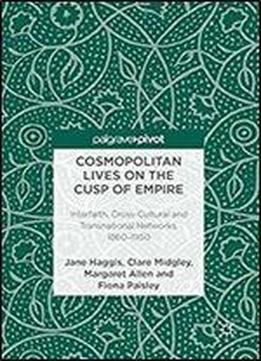 Cosmopolitan Lives On The Cusp Of Empire: Interfaith, Cross-cultural And Transnational Networks, 1860-1950