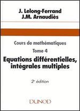 Cours De Mathematiques, Tome 4 : Equations Differentielles, Integrales Multiples