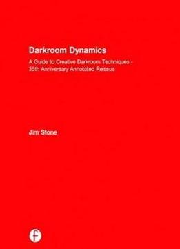 Darkroom Dynamics: A Guide To Creative Darkroom Techniques - 35th Anniversary Annotated Reissue (alternative Process Photography)