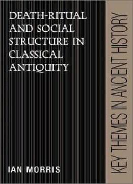 Death-ritual And Social Structure In Classical Antiquity (key Themes In Ancient History)