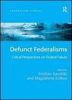 Defunct Federalisms: Critical Perspectives On Federal Failure (Federalism Studies)