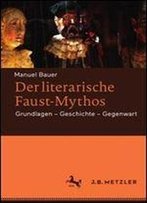 Der Literarische Faust-Mythos: Grundlagen Geschichte Gegenwart