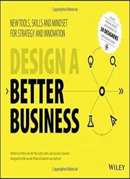 Design A Better Business: New Tools, Skills, And Mindset For Strategy And Innovation