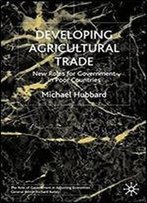 Developing Agricultural Trade: New Roles For Government In Poor Countries (Role Of Government In Adjusting Economies)