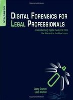 Digital Forensics For Legal Professionals: Understanding Digital Evidence From The Warrant To The Courtroom
