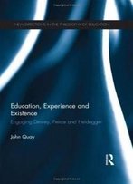 Education, Experience And Existence: Engaging Dewey, Peirce And Heidegger (New Directions In The Philosophy Of Education)