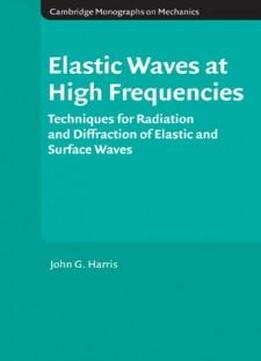 Elastic Waves At High Frequencies: Techniques For Radiation And Diffraction Of Elastic And Surface Waves (cambridge Monographs On Mechanics)