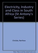 Electricity, Industry And Class In South Africa (St Antony's Series)