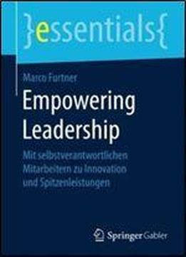 Empowering Leadership: Mit Selbstverantwortlichen Mitarbeitern Zu Innovation Und Spitzenleistungen (essentials)