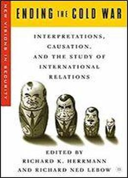 Ending The Cold War: Interpretations, Causation And The Study Of International Relations (new Visions In Security)