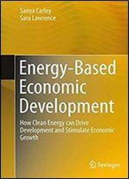 Energy-based Economic Development: How Clean Energy Can Drive Development And Stimulate Economic Growth (green Energy And Technology)