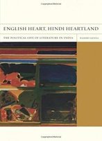 English Heart, Hindi Heartland: The Political Life Of Literature In India (Flashpoints)