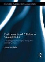 Environment And Pollution In Colonial India: Sewerage Technologies Along The Sacred Ganges (Routledge Studies In South Asian History)