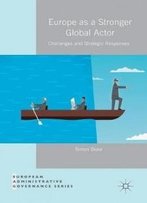 Europe As A Stronger Global Actor: Challenges And Strategic Responses (European Administrative Governance)