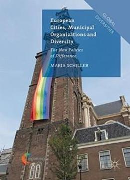 European Cities, Municipal Organizations And Diversity: The New Politics Of Difference (global Diversities)