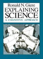 Explaining Science: A Cognitive Approach (Science And Its Conceptual Foundations Series)