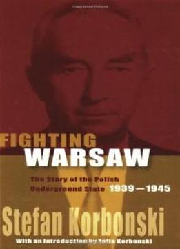 Fighting Warsaw: The Story Of The Polish Underground State, 1939-1945