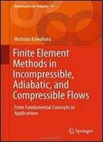Finite Element Methods In Incompressible, Adiabatic, And Compressible Flows: From Fundamental Concepts To Applications (Mathematics For Industry)