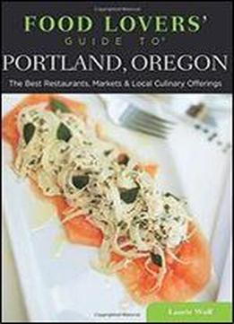 Food Lovers' Guide To Portland, Oregon: The Best Restaurants, Markets & Local Culinary Offerings (food Lovers' Series)