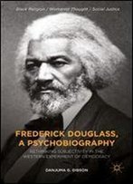 Frederick Douglass, A Psychobiography: Rethinking Subjectivity In The Western Experiment Of Democracy (Black Religion/Womanist Thought/Social Justice)