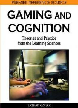 Gaming And Cognition: Theories And Practice From The Learning Sciences (premier Reference Source)