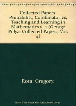 George Pólya: Collected Papers, Volume 4: Probability; Combinatorics; Teaching And Learning In Mathematics (mathematicians Of Our Time)