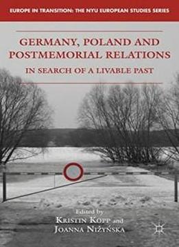 Germany, Poland And Postmemorial Relations: In Search Of A Livable Past (europe In Transition: The Nyu European Studies Series)