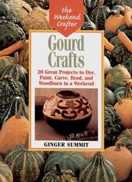 Gourd Crafts: 20 Great Projects To Dye, Paint, Cut, Carve, Bead And Woodburn In A Weekend (the Weekend Crafter)
