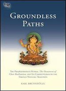Groundless Paths: The Prajnaparamita Sutras, The Ornament Of Clear Realization, And Its Commentaries In The Tibetan Nyingma Tradition