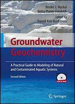 Groundwater Geochemistry: A Practical Guide To Modeling Of Natural And Contaminated Aquatic Systems 2nd Edition