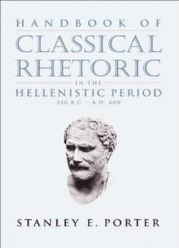 Handbook Of Classical Rhetoric In The Hellenistic Period, 330 B.c.-a.d. 400