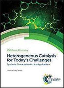 Heterogeneous Catalysis For Today's Challenges: Synthesis, Characterization And Applications (green Chemistry Series)
