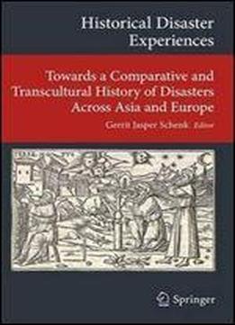 Historical Disaster Experiences: Towards A Comparative And Transcultural History Of Disasters Across Asia And Europe (transcultural Research ... On Asia And Europe In A Global Context)