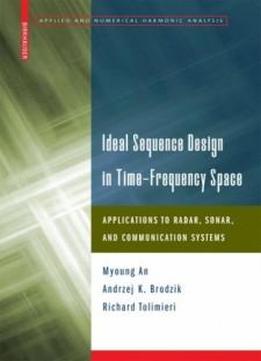 Ideal Sequence Design In Time-frequency Space: Applications To Radar, Sonar, And Communication Systems (applied And Numerical Harmonic Analysis)
