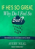 If He's So Great, Why Do I Feel So Bad?: Recognizing And Overcoming Subtle Abuse