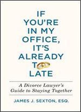 If You're In My Office, It's Already Too Late: A Divorce Lawyer's Guide To Staying Together