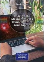 Imaging The Messier Objects Remotely From Your Laptop (The Patrick Moore Practical Astronomy Series)