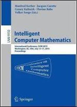 Intelligent Computer Mathematics: International Conference, Cicm 2015, Washington, Dc, Usa, July 13-17, 2015, Proceedings. (lecture Notes In Computer Science)