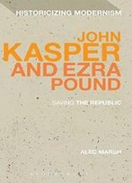John Kasper And Ezra Pound: Saving The Republic (Historicizing Modernism)