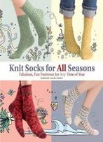 Knit Socks For All Seasons: Fabulous, Fun Footwear For Any Time Of Year