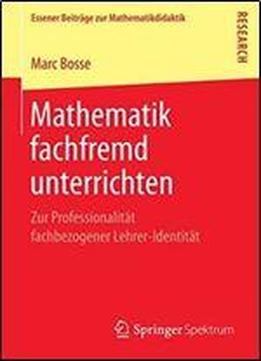 Mathematik Fachfremd Unterrichten: Zur Professionalitat Fachbezogener Lehrer-identitat (essener Beitrage Zur Mathematikdidaktik)