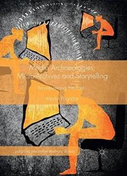 Media Archaeologies, Micro-archives And Storytelling: Re-presencing The Past (palgrave Macmillan Memory Studies)