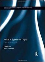 Mills A System Of Logic: Critical Appraisals (Routledge Studies In Nineteenth-Century Philosophy)