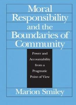 Moral Responsibility And The Boundaries Of Community: Power And Accountability From A Pragmatic Point Of View