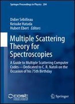 Multiple Scattering Theory For Spectroscopies: A Guide To Multiple Scattering Computer Codes Dedicated To C. R. Natoli On The Occasion Of His 75th Birthday (springer Proceedings In Physics)