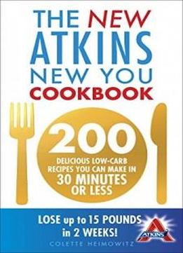 New Atkins New You Cookbook: 200 Delicious Low-carb Recipes You Can Make In 30 Minutes Or Less