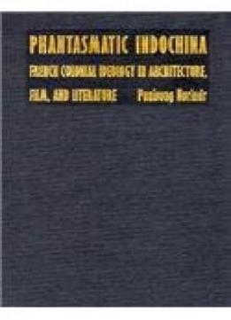 Phantasmatic Indochina: French Colonial Ideology In Architecture, Film, And Literature (asia-pacific: Culture, Politics, And Society)