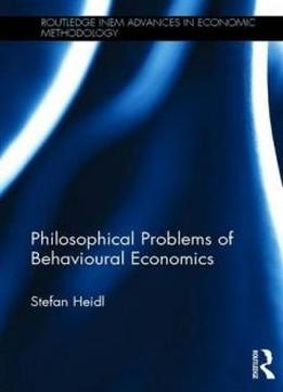Philosophical Problems Of Behavioural Economics (routledge Inem Advances In Economic Methodology)