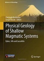 Physical Geology Of Shallow Magmatic Systems: Dykes, Sills And Laccoliths (Advances In Volcanology)