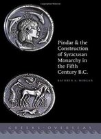 Pindar And The Construction Of Syracusan Monarchy In The Fifth Century B.C. (Greeks Overseas)